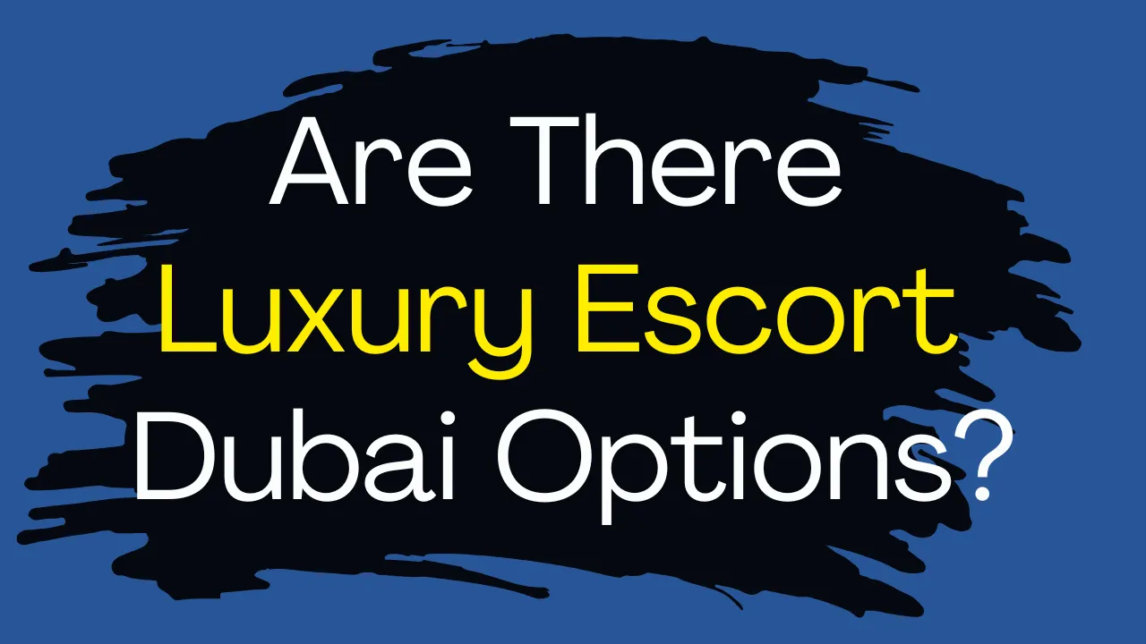 Are There Luxury Escort Dubai Options?